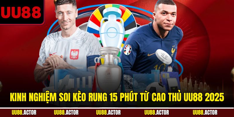 Kinh nghiệm soi kèo rung 15 phút từ cao thủ UU88 năm 2025
